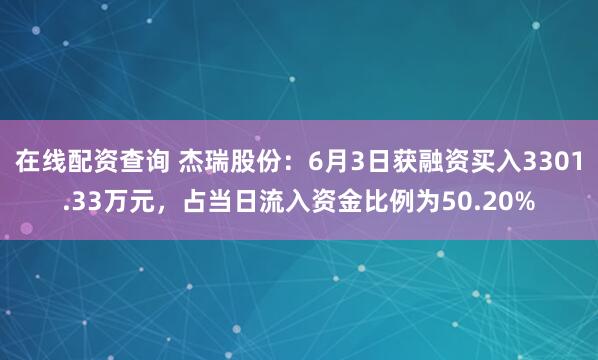 在线配资查询 杰瑞股份：6月3日获融资买入3301.33万元，占当日流入资金比例为50.20%