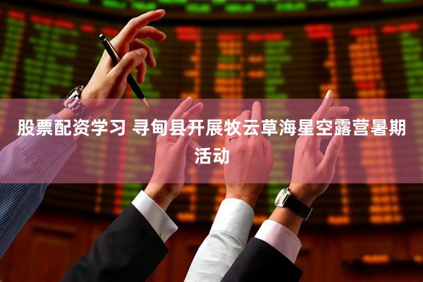 股票配资学习 寻甸县开展牧云草海星空露营暑期活动