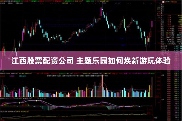 江西股票配资公司 主题乐园如何焕新游玩体验