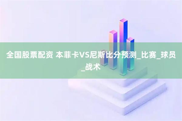 全国股票配资 本菲卡VS尼斯比分预测_比赛_球员_战术