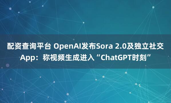 配资查询平台 OpenAI发布Sora 2.0及独立社交App：称视频生成进入“ChatGPT时刻”
