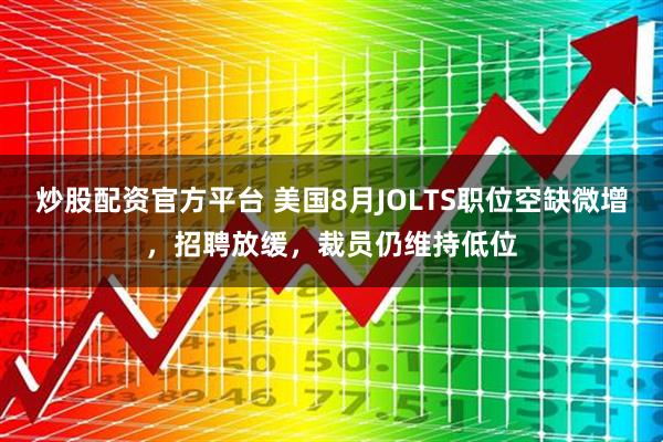 炒股配资官方平台 美国8月JOLTS职位空缺微增，招聘放缓，裁员仍维持低位
