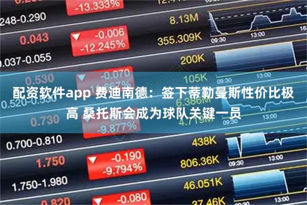 配资软件app 费迪南德：签下蒂勒曼斯性价比极高 桑托斯会成为球队关键一员